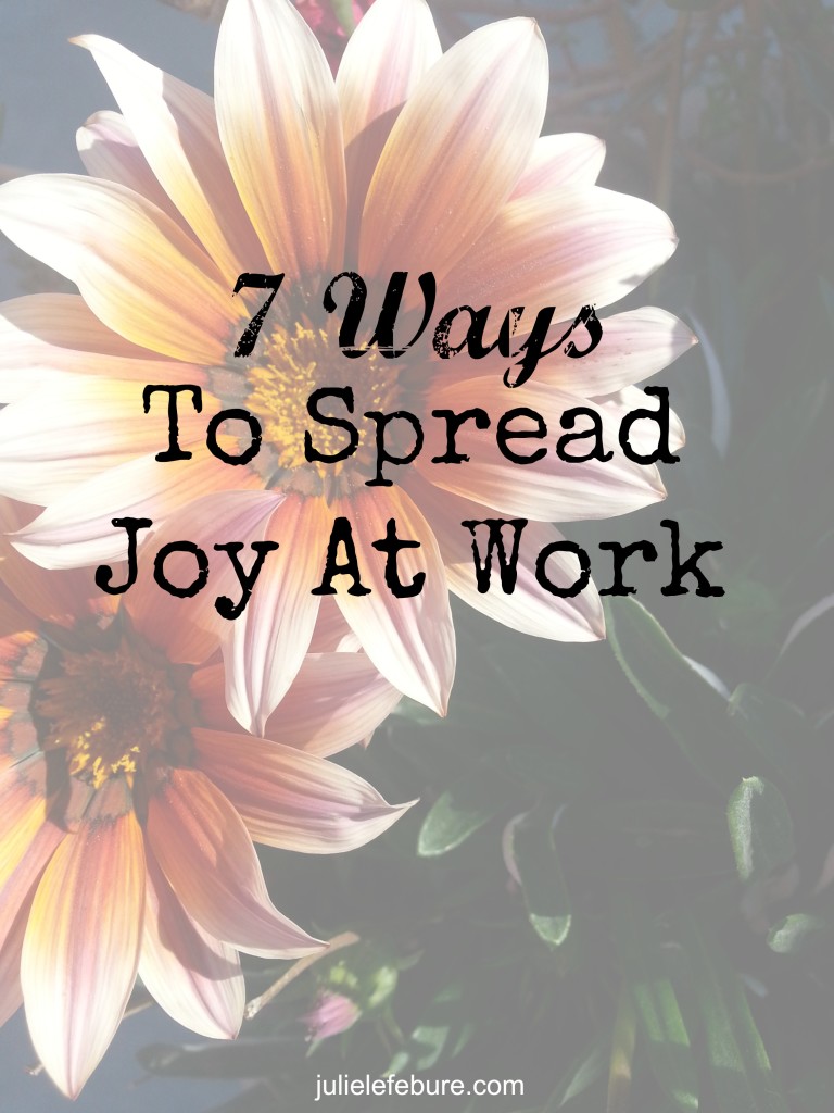 7 Ways To Spread Joy At Work Julie Lefebure