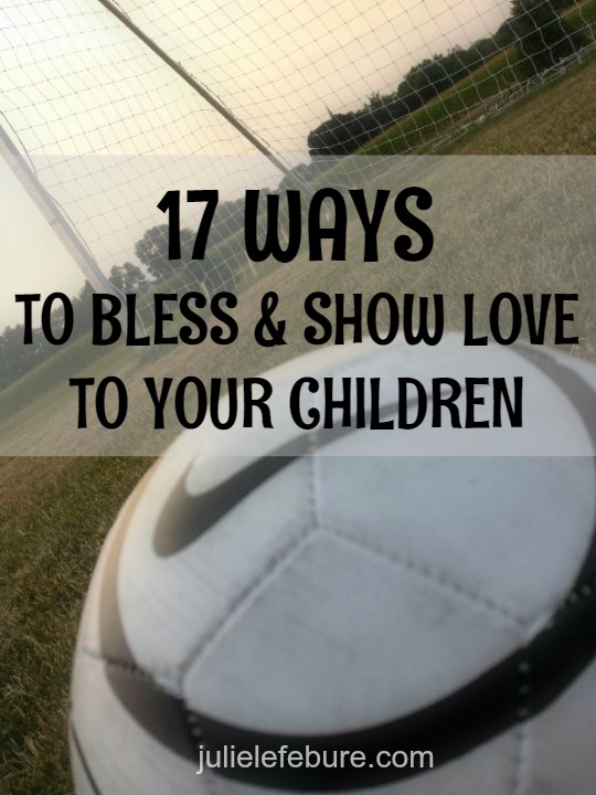 17 Ways To Bless & Show Love To Your Children