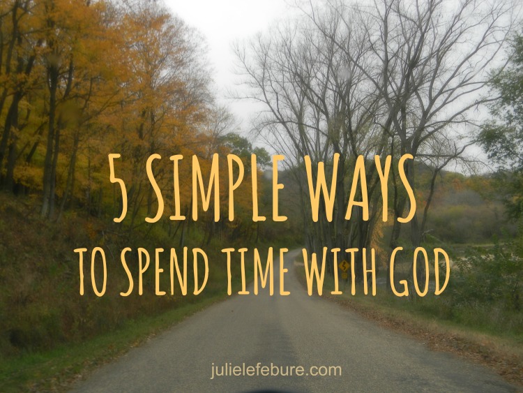5 Simple Ways To Spend Time With God