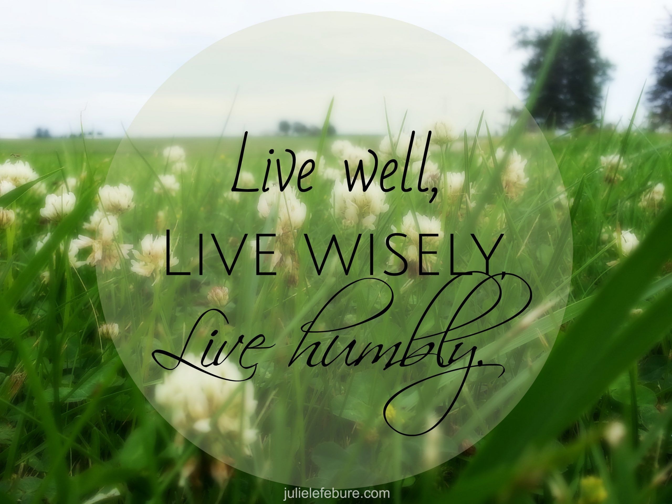 Live Well, Live Wisely, Live Humbly
