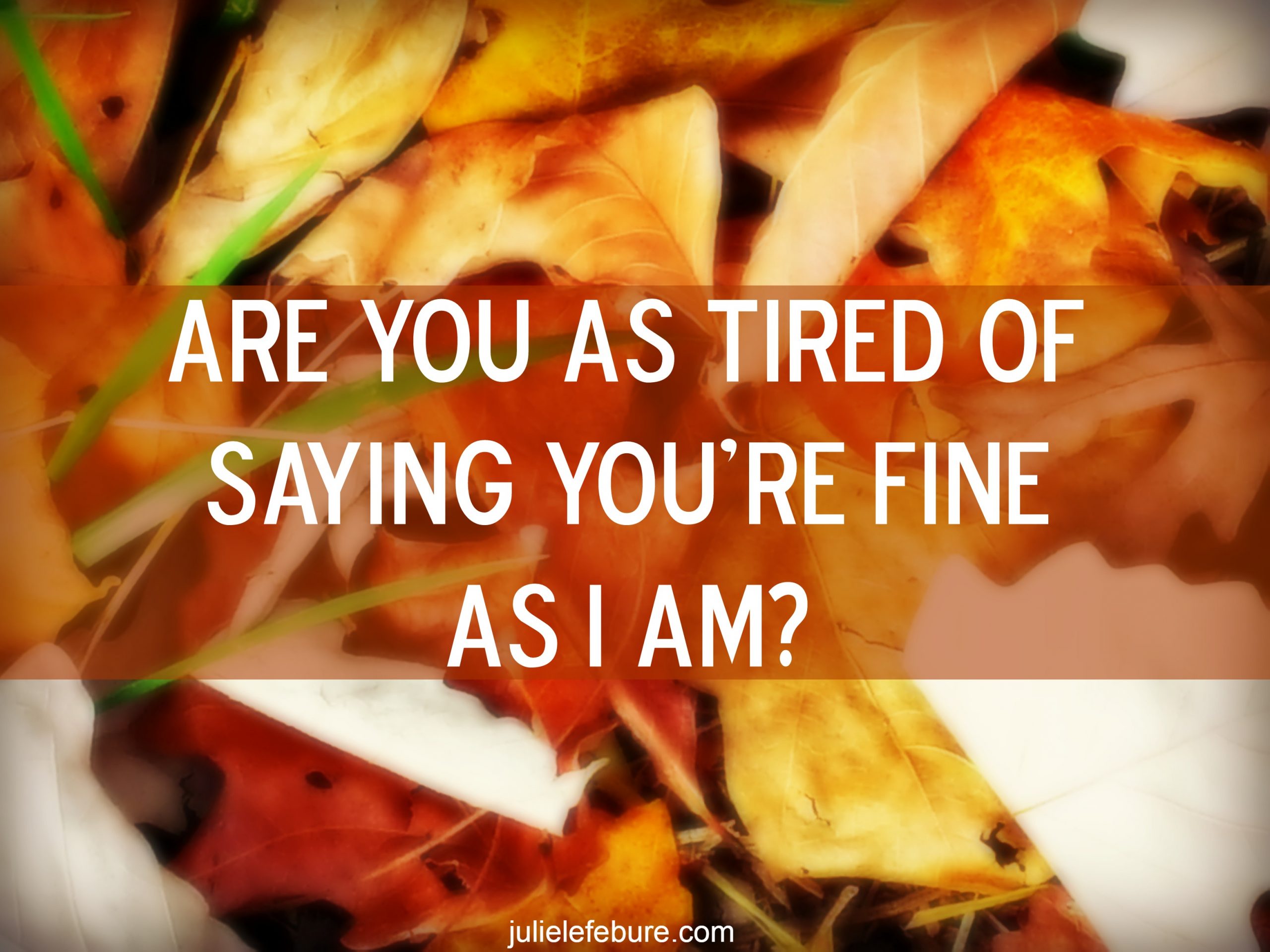 When You’re Tired Of Saying You’re “Fine”