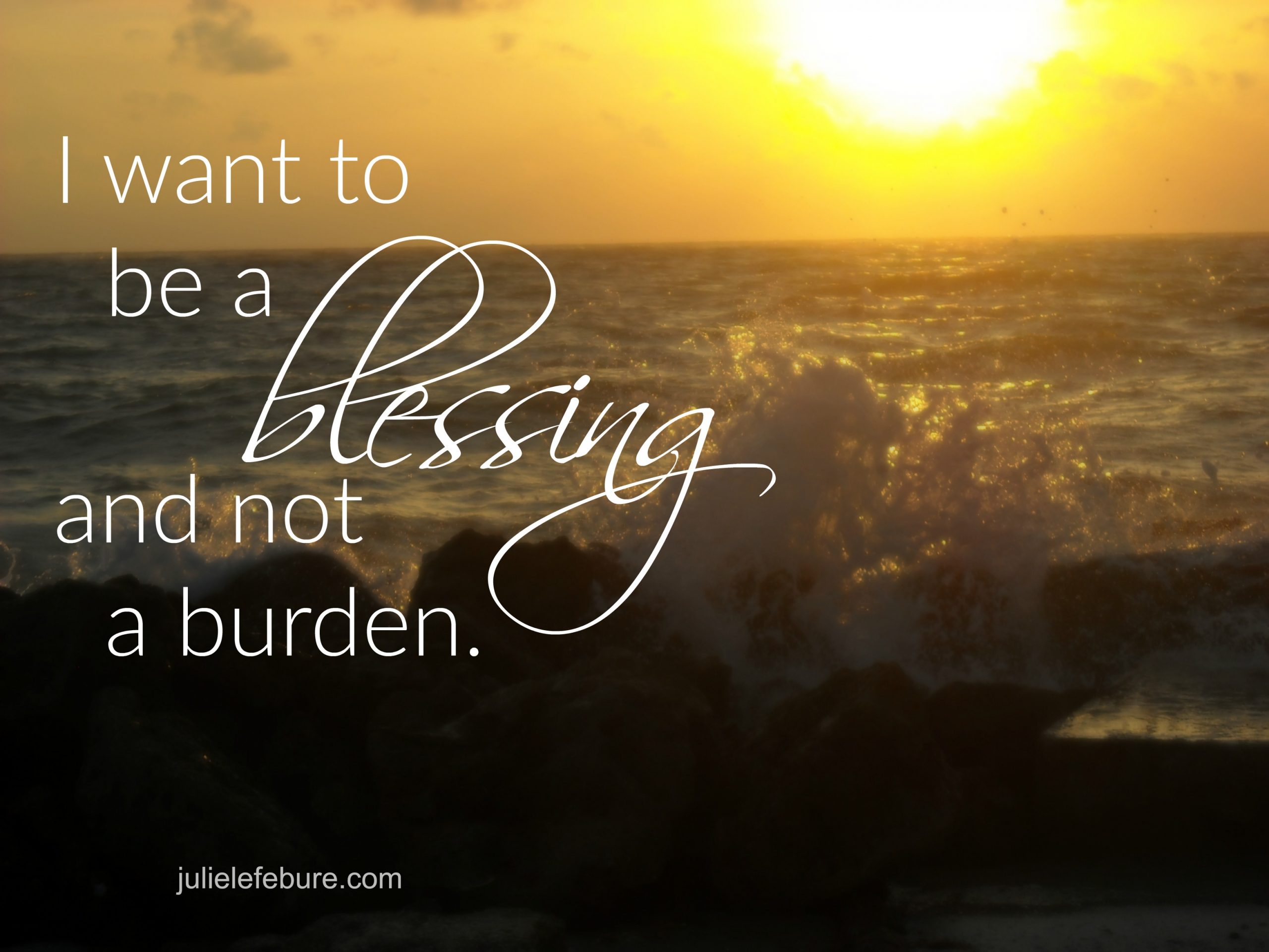 I Want To Be A Blessing And Not A Burden