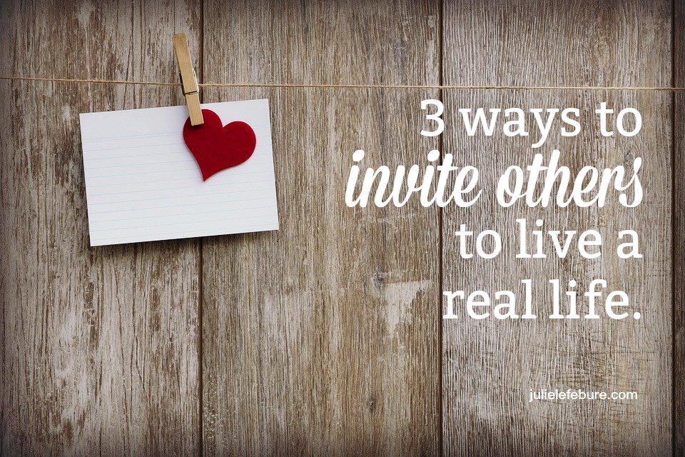 3 Ways To Invite Others To Live A Real Life