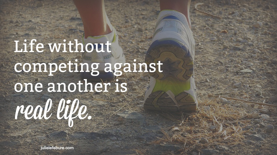 Living A Real Life Without Competing