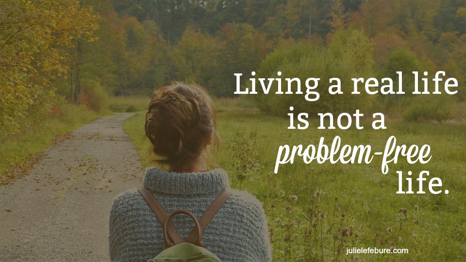 Living A Real Life Is Not A Problem-Free Life
