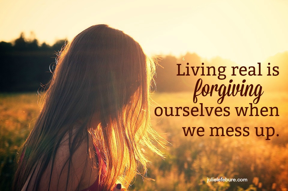 Living Real Is Forgiving Ourselves When We Mess Up