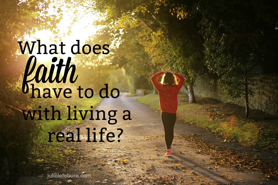 What Does Faith Have To Do With Living A Real Life?