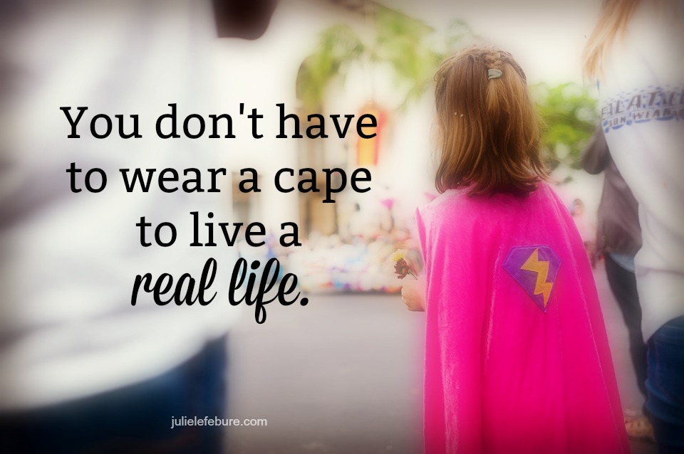 You Don’t Have To Wear A Cape To Live A Real Life