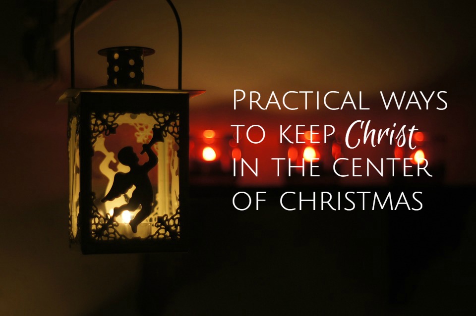 Practical Ways To Keep Christ In The Center – The Wonder of Christmas
