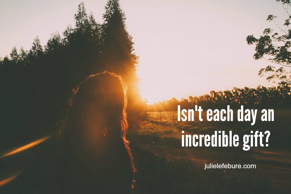 Isn't each day an incredible gift?