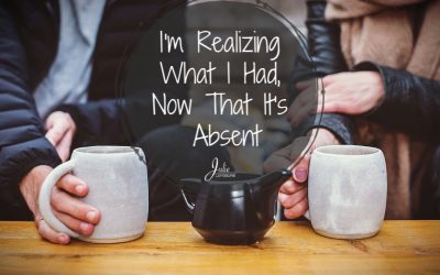 I’m Realizing What I Had, Now That It’s Absent
