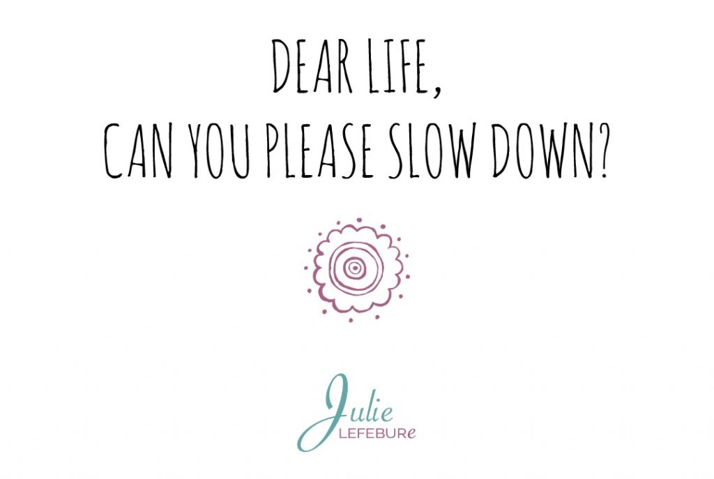 Dear Life, Can you please slow down?