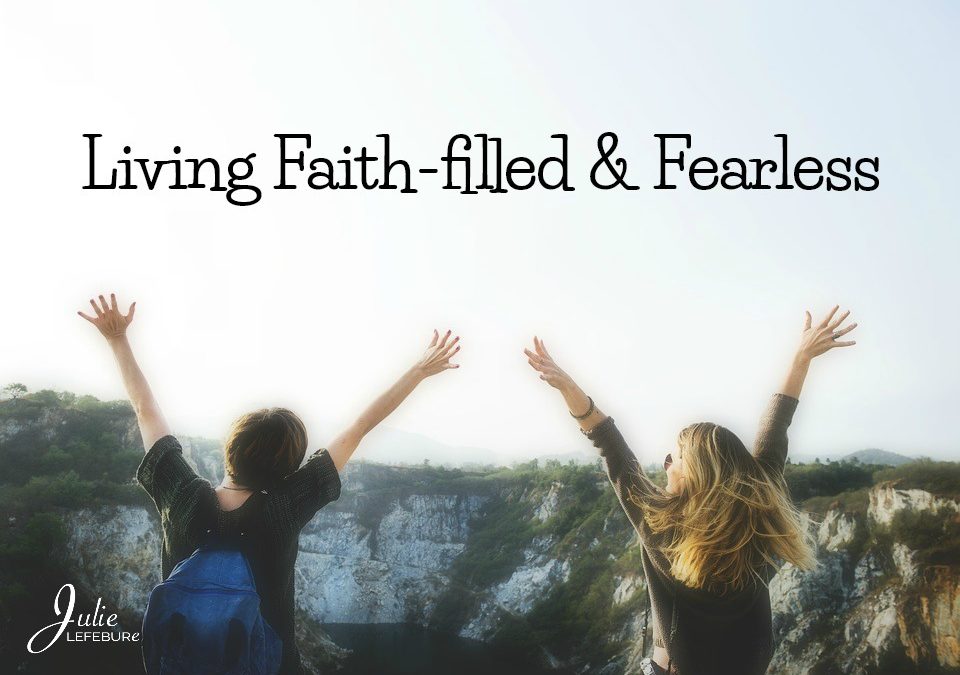 Living Faith-filled And Fearless. Is It Possible?