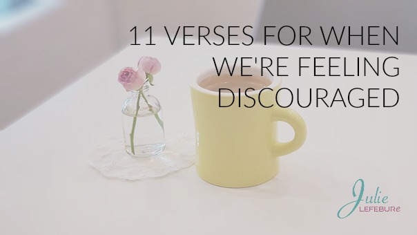 Times of discouragement are a part of life. Here are 11 verses for when we're feeling discouraged.