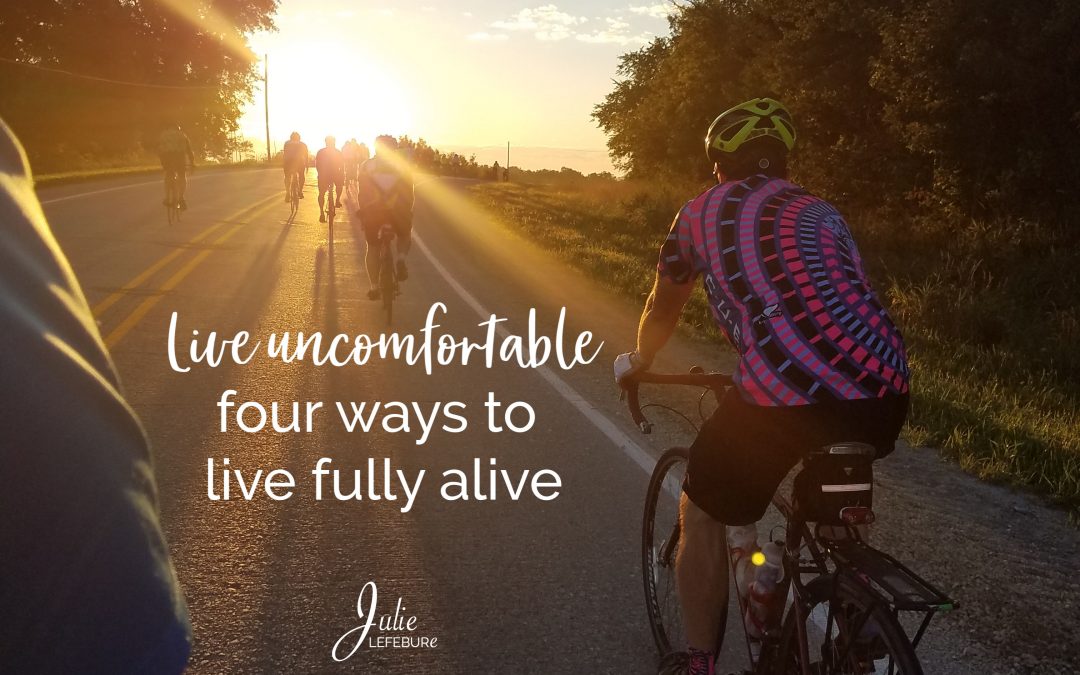 Live Uncomfortable – 4 Ways To Live Fully Alive