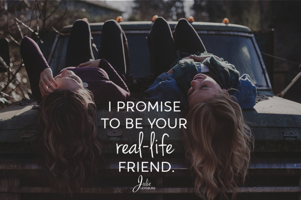 I promise to be your real-life friend