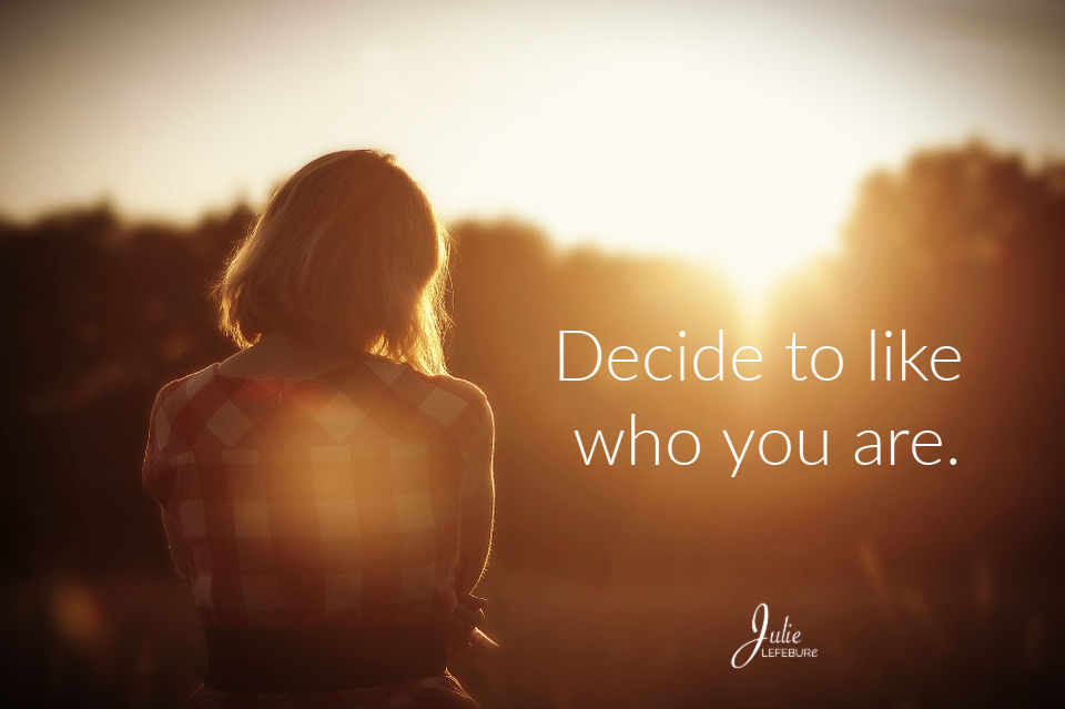 Decide to like who you are.