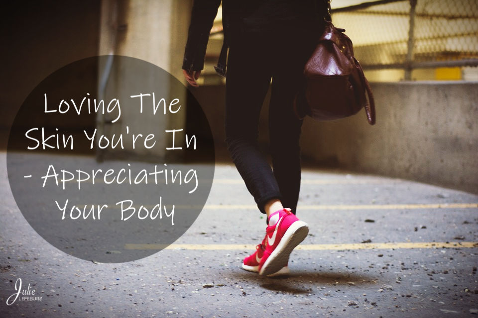 Loving The Skin You're In - Appreciating Your Body
