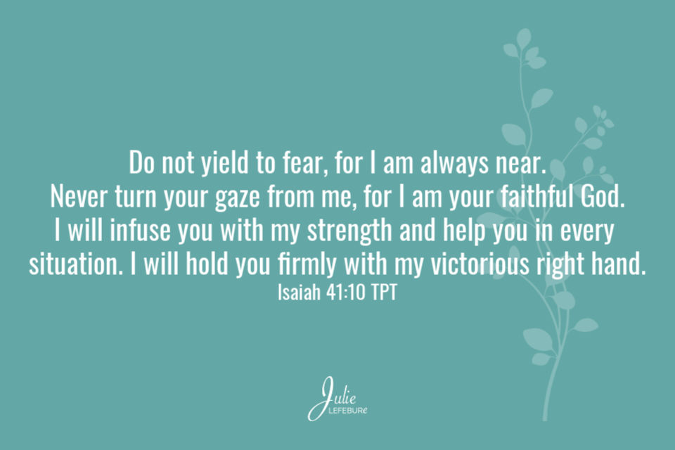 Do not yield to fear... Isaiah 41:10 TPT