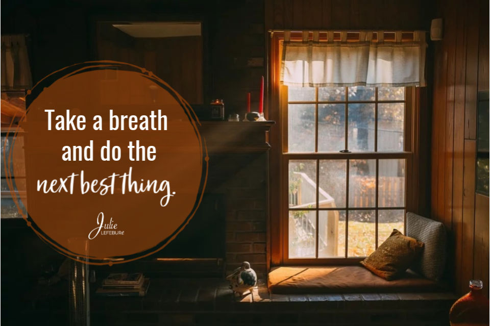 Take a breath and do the next best thing.
