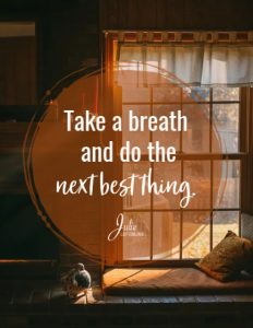 Take a deep breath and do the next best thing.