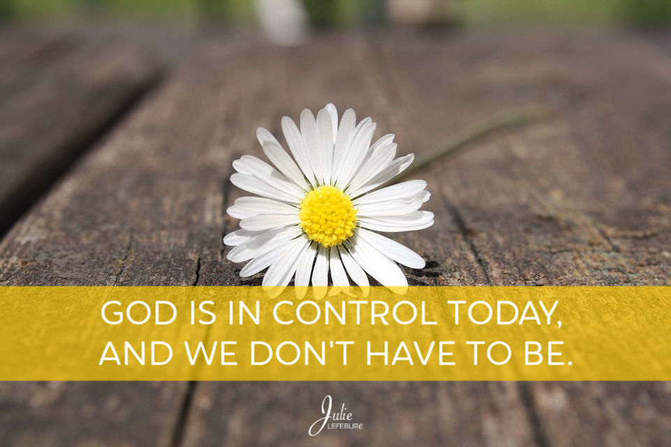God is in control today, and we don't have to be.