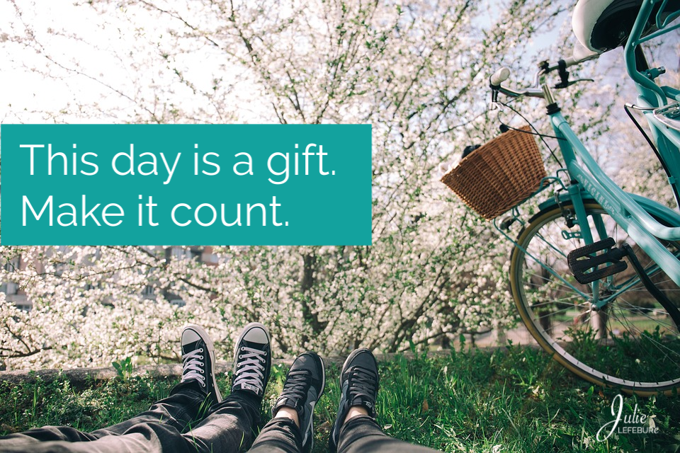 This Day Is A Gift. Make Today Count.