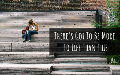 There’s Got To Be More To Life Than This