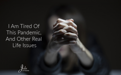 I’m Tired Of This Pandemic, And Other Real Life Issues