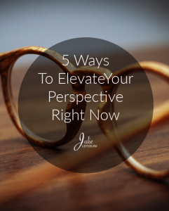 5 Ways To Elevate Your Perspective Right Now