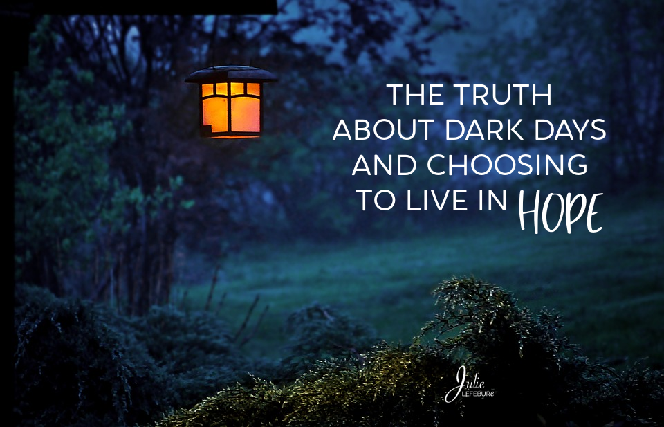 The Truth About Dark Days And Choosing To Live In Hope