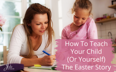 How To Teach Your Child (Or Yourself) The Easter Story