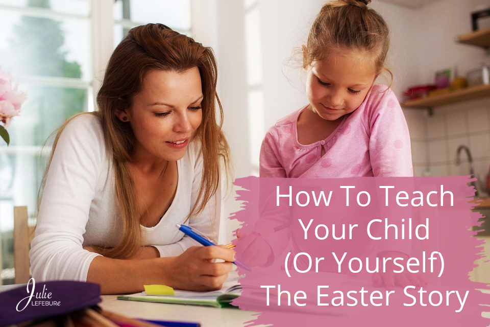 How To Teach Your Child (Or Yourself) The Easter Story