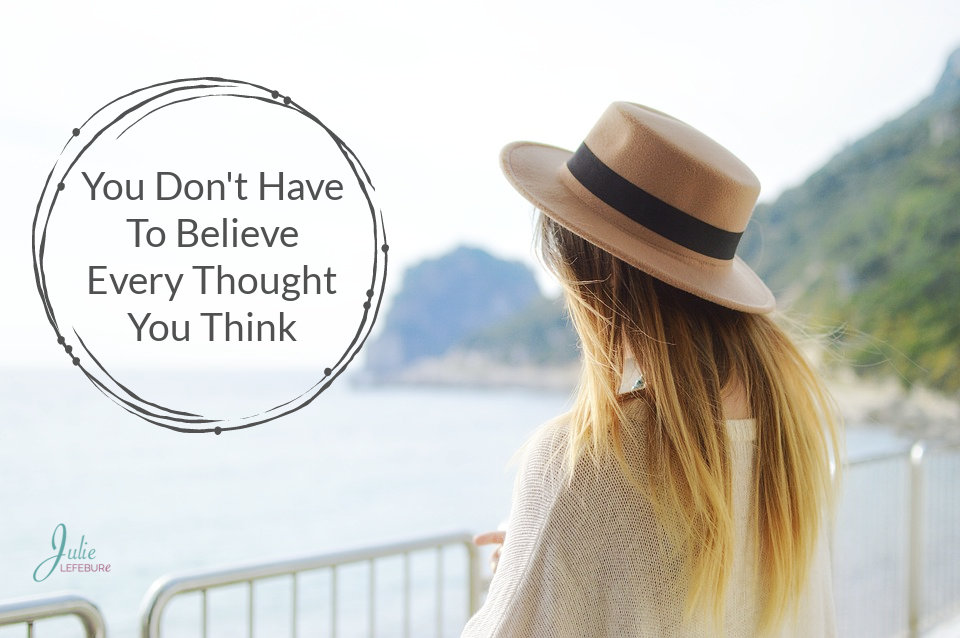 You Don’t Have To Believe Every Thought You Think