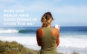 Does God Really Have Good Things In Store For Me?
