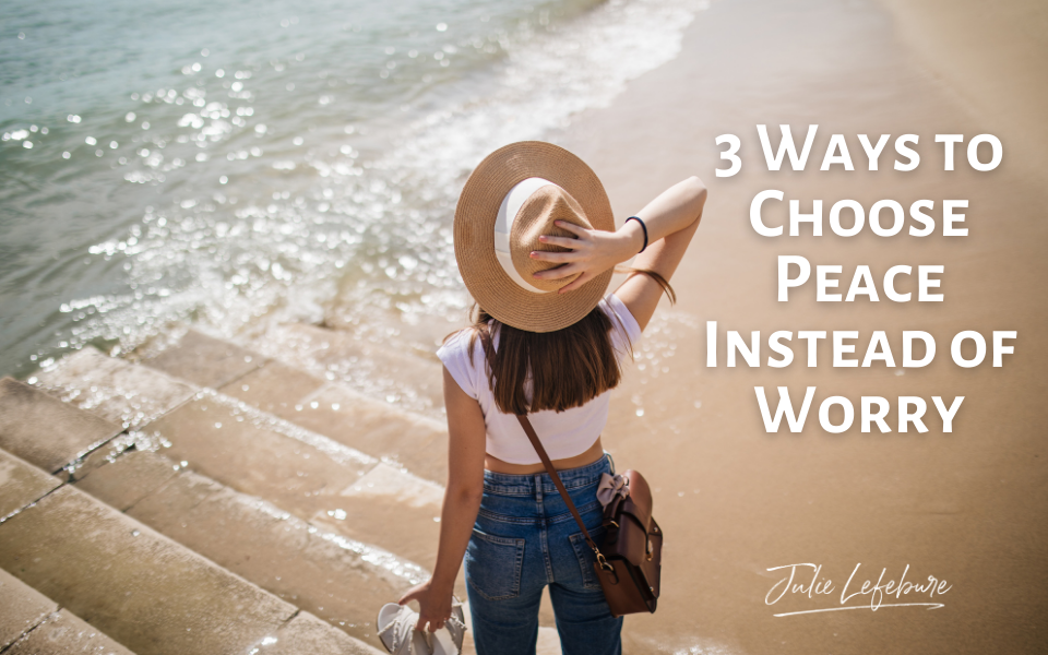 3 Ways To Choose Peace Instead Of Worry