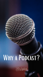 Why a Podcast? I answer this all-important question!