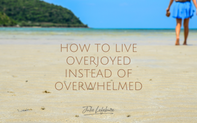 How To Live Overjoyed Instead of Overwhelmed
