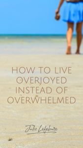 How to Live Overjoyed Instead of Overwhelmed