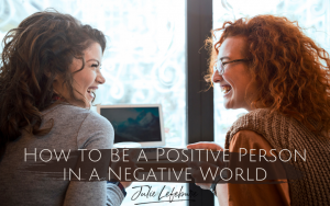How to Be a Positive Person in a Negative World
