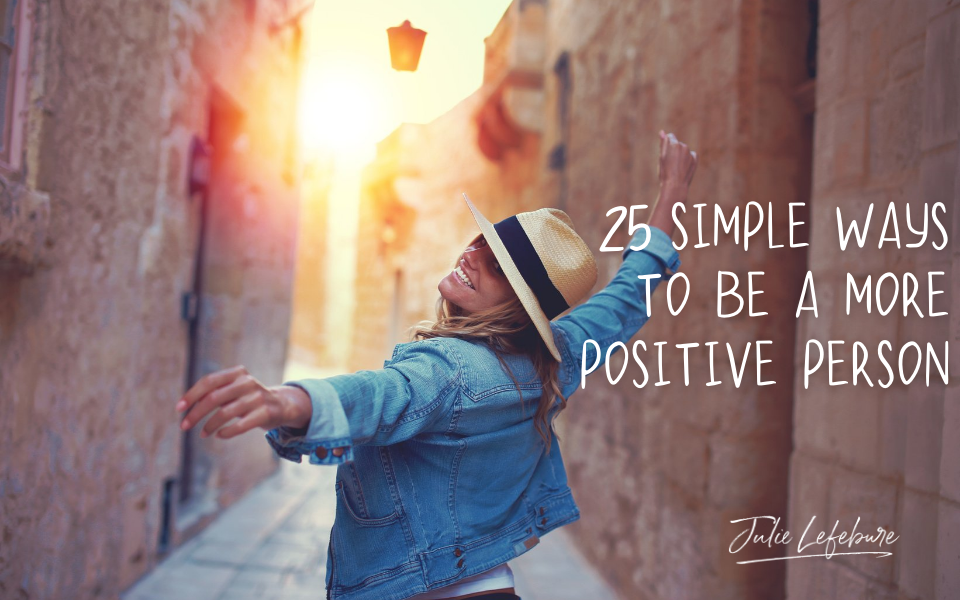 25 Simple Ways To Be A More Positive Person