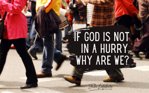 If God Is Not in a Hurry, Why Are We?