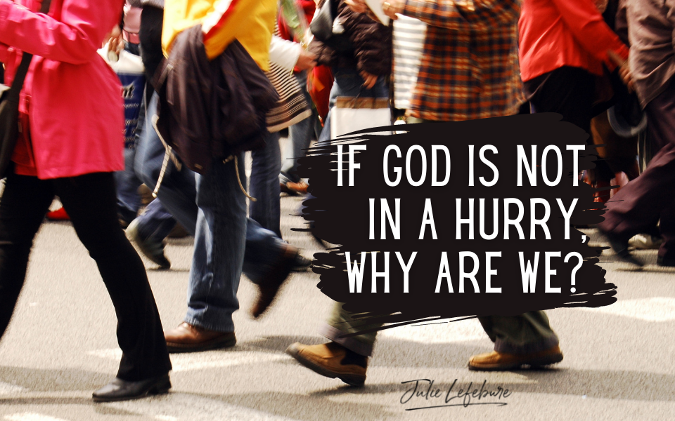 If God Is Not In A Hurry, Why Are We?