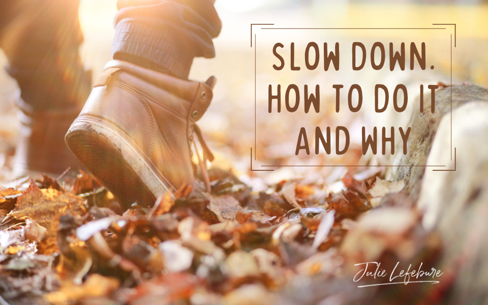 Slow Down. How to do it and why.