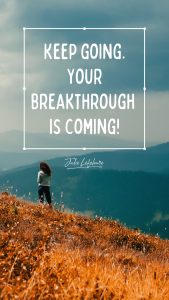 Keep going. Your breakthrough is coming!