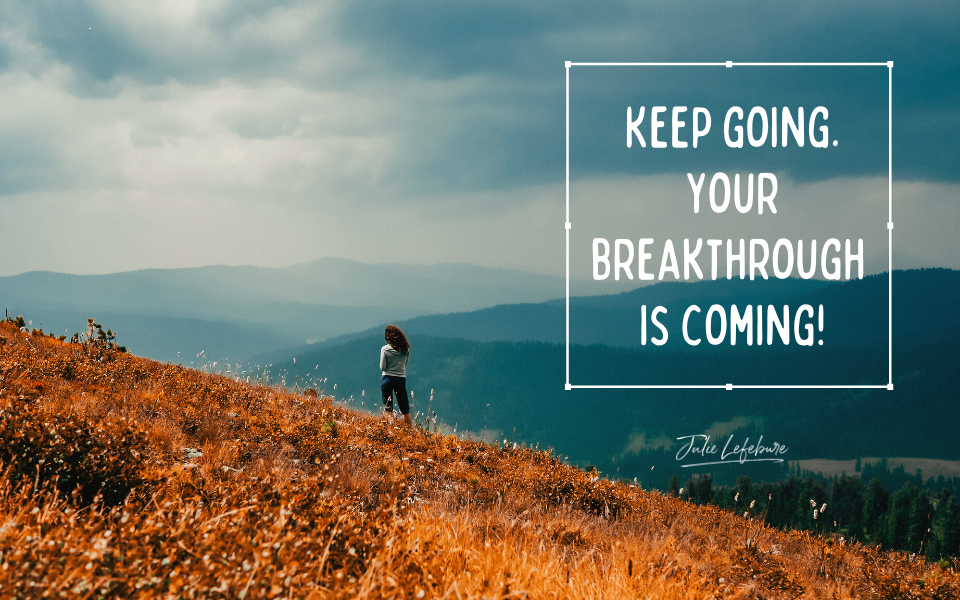 Keep Going. Your breakthrough is coming!