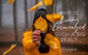 Why Is Living Encouraged Such a Big Deal