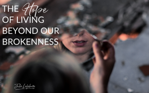 The Hope of Living Beyond Our Brokenness