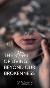 The Hope of Living Beyond Our Brokenness