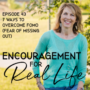 Encouragement for Real Life Podcast, Episode 43, 7 Ways to Overcome FOMO